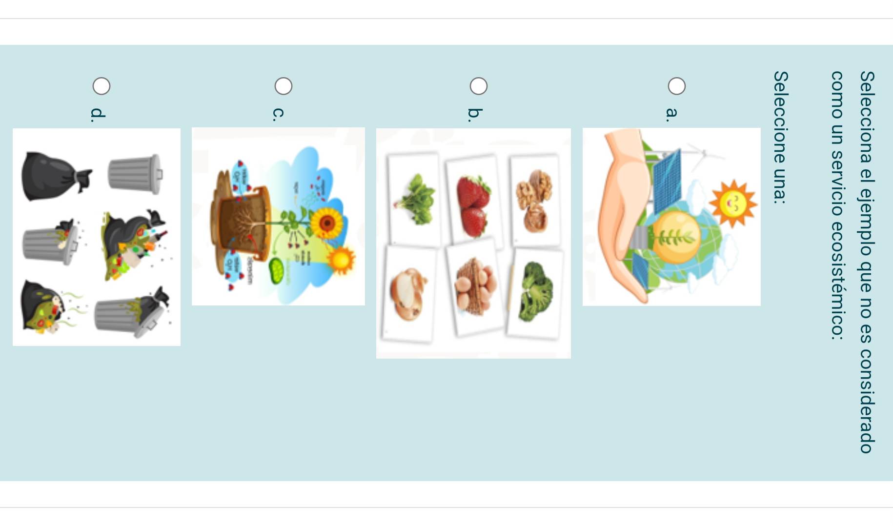 Selecciona el ejemplo que no es considerado
como un servicio ecosistémico:
Seleccione una:
a
b.
C
d.