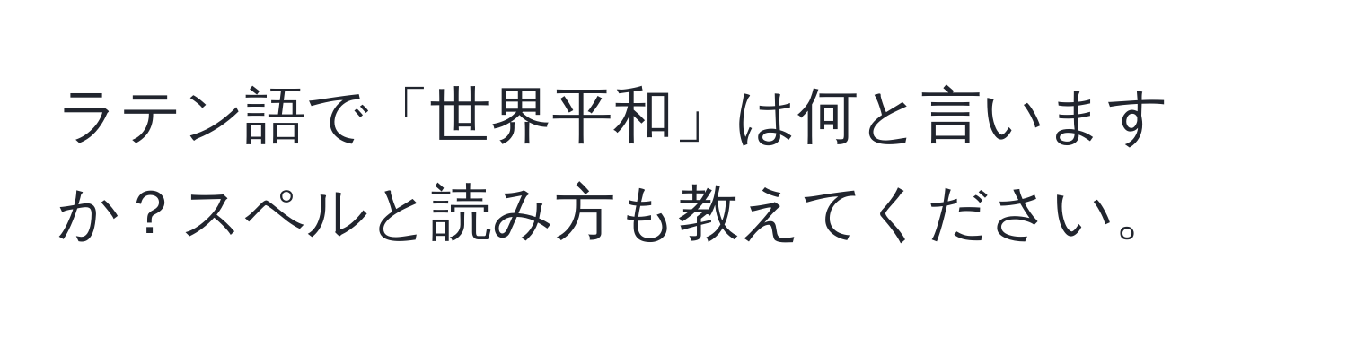 ラテン語で「世界平和」は何と言いますか？スペルと読み方も教えてください。