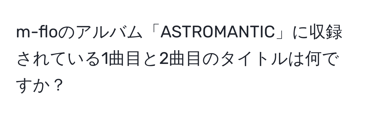 m-floのアルバム「ASTROMANTIC」に収録されている1曲目と2曲目のタイトルは何ですか？