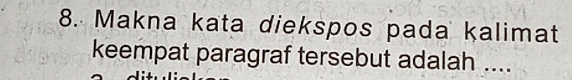 Makna kata diekspos pada kalimat 
keempat paragraf tersebut adalah ....