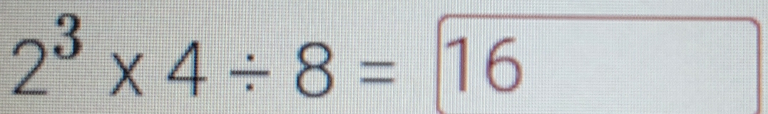 2^3* 4/ 8=16