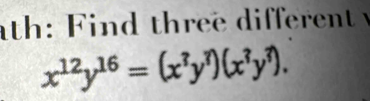 th: Find three different
x^(12)y^(16)=(x^?y^?)(x^?y^?).