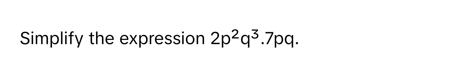 Simplify the expression 2p²q³.7pq.