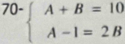 70-beginarrayl A+B=10 A-1=2Bendarray.