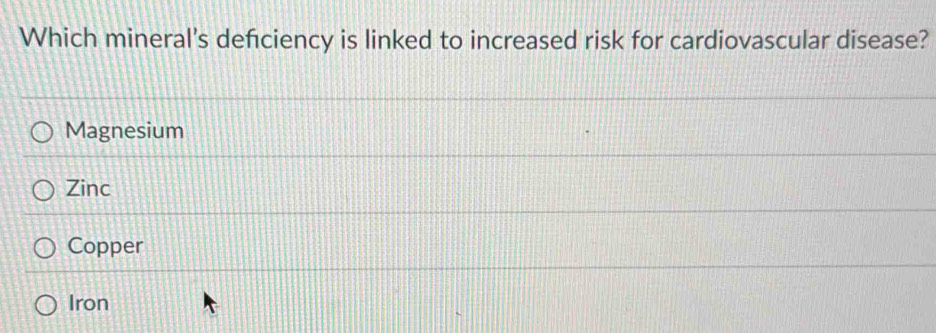 Which mineral's defciency is linked to increased risk for cardiovascular disease?
Magnesium
Zinc
Copper
Iron