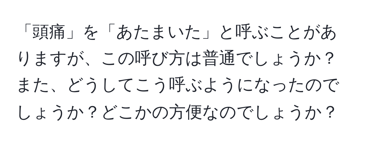 「頭痛」を「あたまいた」と呼ぶことがありますが、この呼び方は普通でしょうか？また、どうしてこう呼ぶようになったのでしょうか？どこかの方便なのでしょうか？