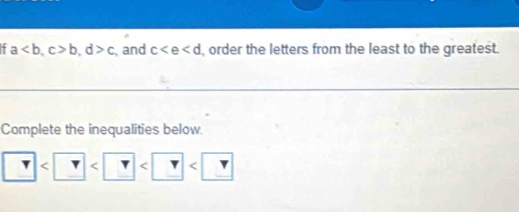 7 a, c>b, d>c and c , order the letters from the least to the greatest. 
Complete the inequalities below. 
_ r |< r <. < <tex> Y<<UNK>_ V