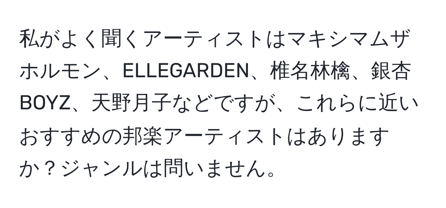 私がよく聞くアーティストはマキシマムザホルモン、ELLEGARDEN、椎名林檎、銀杏BOYZ、天野月子などですが、これらに近いおすすめの邦楽アーティストはありますか？ジャンルは問いません。