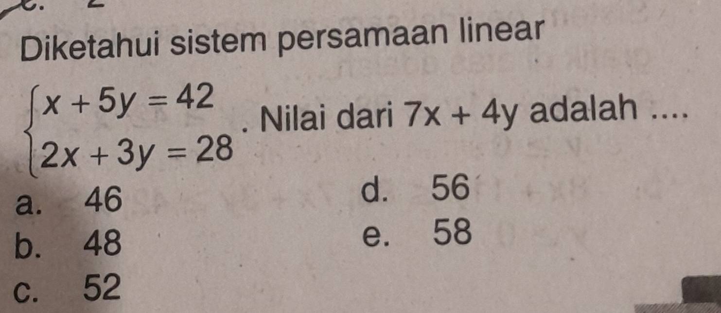 Diketahui sistem persamaan linear
beginarrayl x+5y=42 2x+3y=28endarray.. Nilai dari 7x+4y adalah ....
a. 46
d. 56
b. 48
e. 58
c. 52