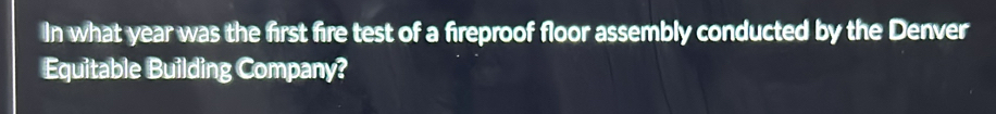 Solved: In what year was the first fire test of a fireproof floor ...