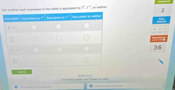 Tach expression in the table is equivalent to 7^3,7^(-3) , or neither:
2
cim Time
∞
SeartScore out of to0 0
36
Submit
Work it out
Not feeling ready yet? These can help: