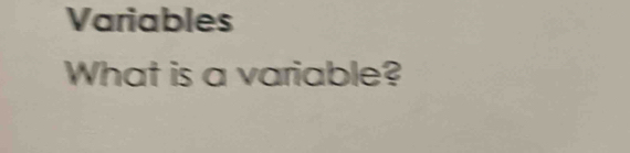 Variables 
What is a variable?