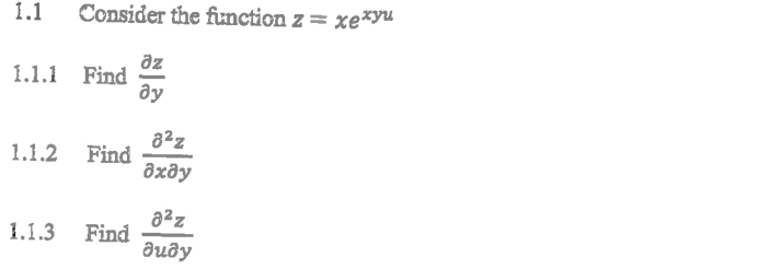 1.1 Consider the function z=xe^(xyu)
1.1.1 Find  partial z/partial y 
1.1.2 Find  partial^2z/partial xpartial y 
1.1.3 Find  partial^2z/partial upartial y 