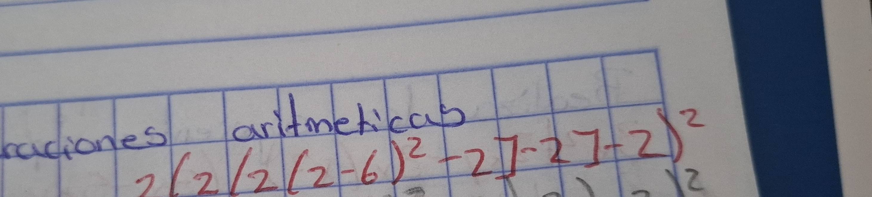 raciones arltmeticab
2(2/2(2-6)^2-2]-27-2)^2
2