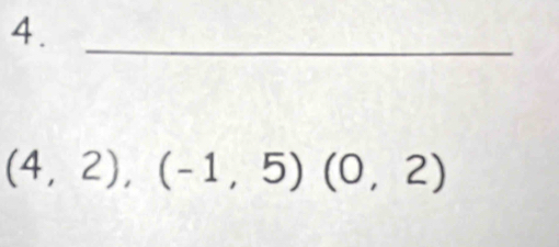 4._
(4,2),(-1,5)(0,2)