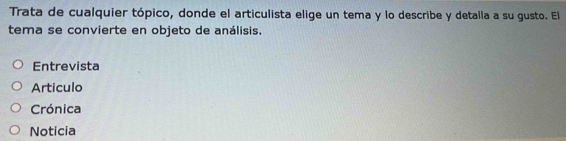 Trata de cualquier tópico, donde el articulista elige un tema y lo describe y detalla a su gusto. El
tema se convierte en objeto de análisis.
Entrevista
Articulo
Crónica
Noticia