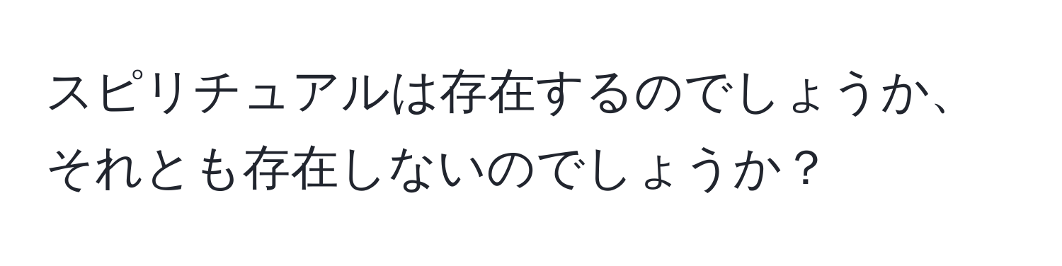 スピリチュアルは存在するのでしょうか、それとも存在しないのでしょうか？