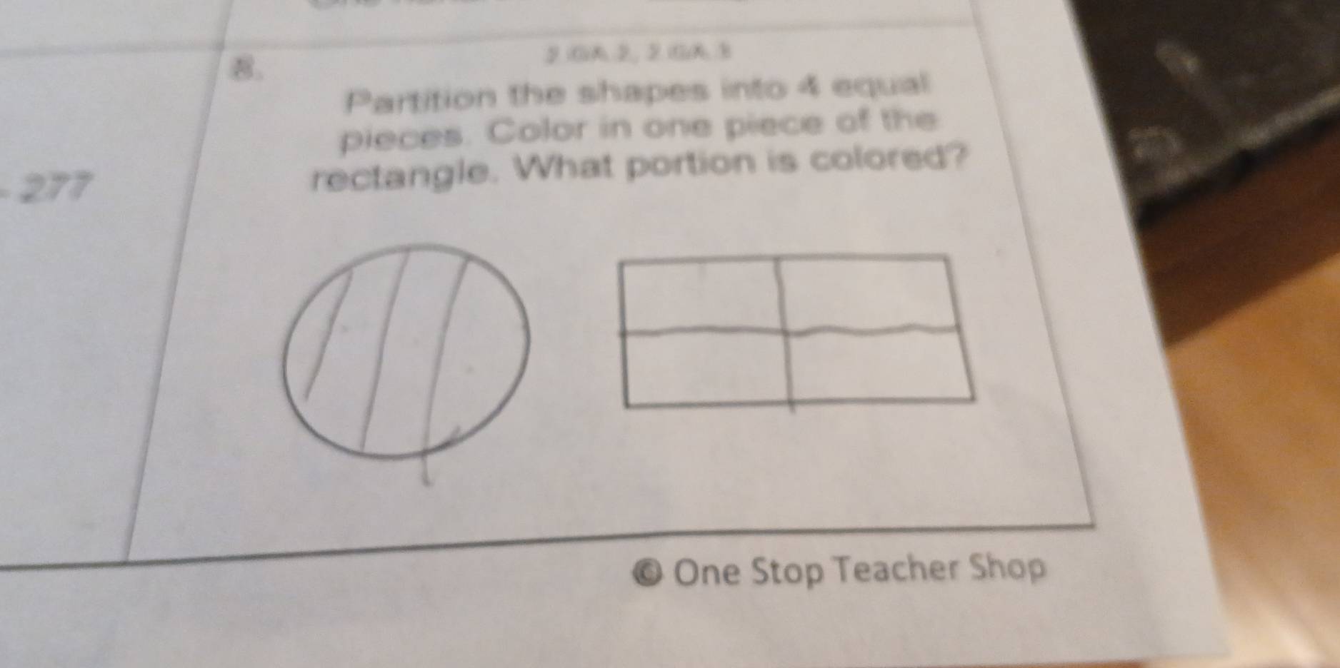 2()A 2, 2 ()A B 
Partition the shapes into 4 equal 
pieces. Color in one piece of the
277 rectangle. What portion is colored? 
One Stop Teacher Shop