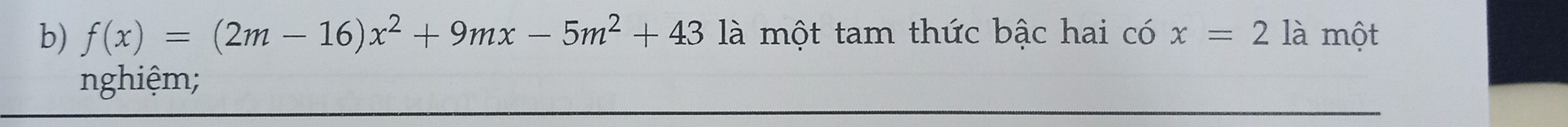 f(x)=(2m-16)x^2+9mx-5m^2+43 là một tam thức bậc hai có x=2 là một 
nghiệm;