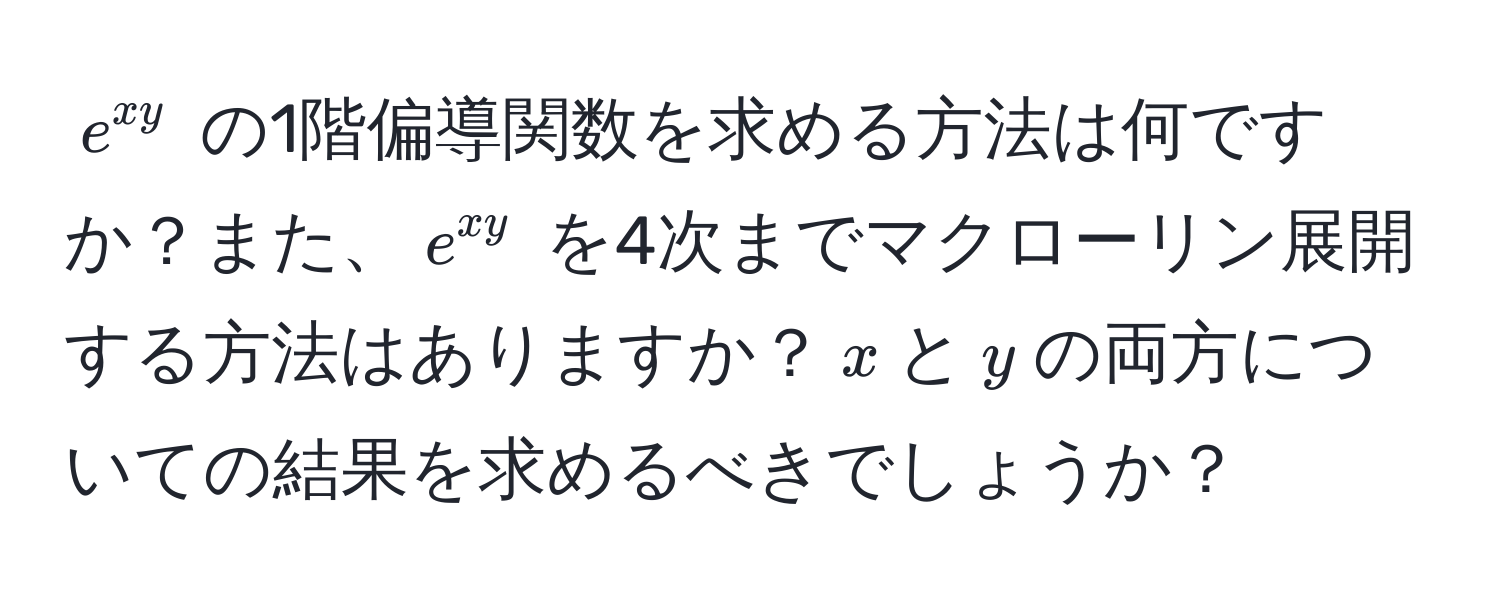 $e^(xy)$ の1階偏導関数を求める方法は何ですか？また、$e^(xy)$ を4次までマクローリン展開する方法はありますか？$x$と$y$の両方についての結果を求めるべきでしょうか？