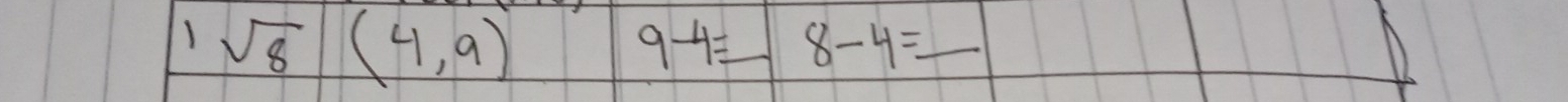 1sqrt(8)(4,9)
9-4= _ 8-4= _