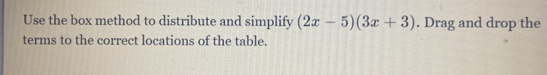 Use the box method to distribute and simplify (2x-5)(3x+3). Drag and drop the 
terms to the correct locations of the table.