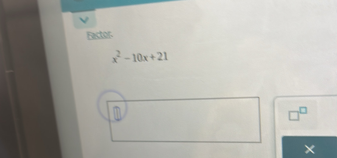 Factor.
x^2-10x+21
□^(□)
X