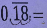 0,overline 18,=