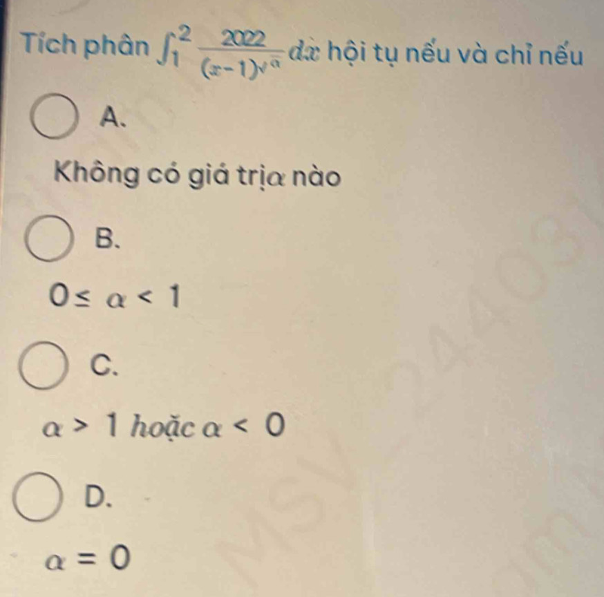 Tích phân ∈t _1^(2frac 2022)(x-1)^sqrt(3) đà hội tụ nếu và chỉ nếu
A.
Không có giá trịa nào
B.
0≤ alpha <1</tex>
C.
alpha >1 hoặc alpha <0</tex>
D.
alpha =0