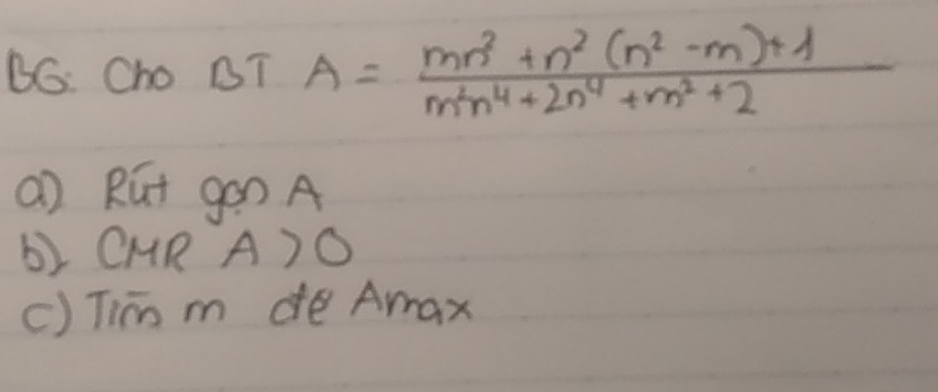 BG: Cho BT A= (mn^2+n^2(n^2-m)+1)/m^2n^4+2n^4+m^2+2 
a) Rút gon A
b) CMR A>0
() Tié me Amax