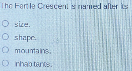 The Fertile Crescent is named after its
size.
shape.
mountains.
inhabitants.