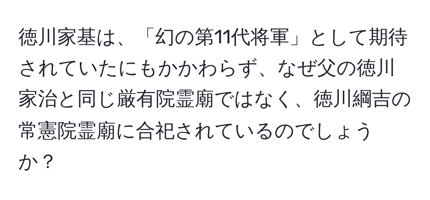 徳川家基は、「幻の第11代将軍」として期待されていたにもかかわらず、なぜ父の徳川家治と同じ厳有院霊廟ではなく、徳川綱吉の常憲院霊廟に合祀されているのでしょうか？