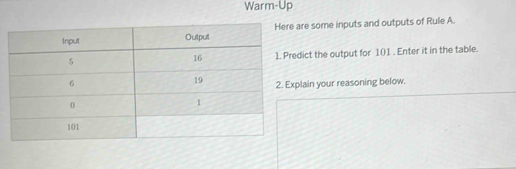 Warm-Up 
are some inputs and outputs of Rule A. 
dict the output for 101. Enter it in the table. 
plain your reasoning below.