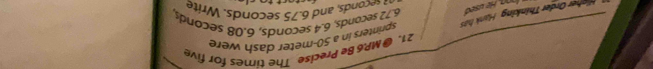MP.6 Be Precise The times for five 
sprinters in a 50-meter dash were
6.72 seconds, 6.4 seconds, 6.08 seconds, 
Onher Order Thinking Hank has 
e ds, and 6.75 seconds. Write 
n. He used