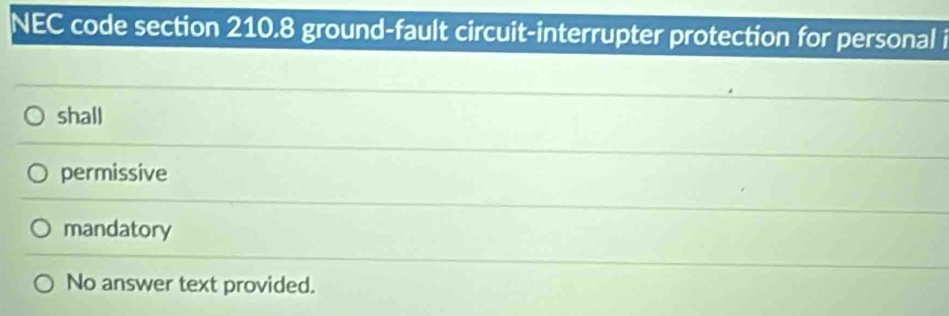 NEC code section 210.8 ground-fault circuit-interrupter protection for personal i
shall
permissive
mandatory
No answer text provided.