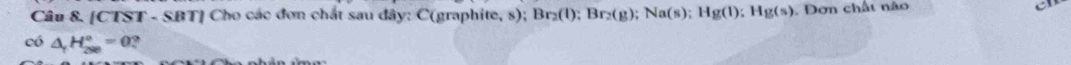 [CTST - SBT] Cho các đơn chất sau đây: C(graphite, s); Br_2(l):Br_2(g); Na(s):Hg(l):Hg(s). Đơn chất nào 
có △ _1H_(200)°=0 ?