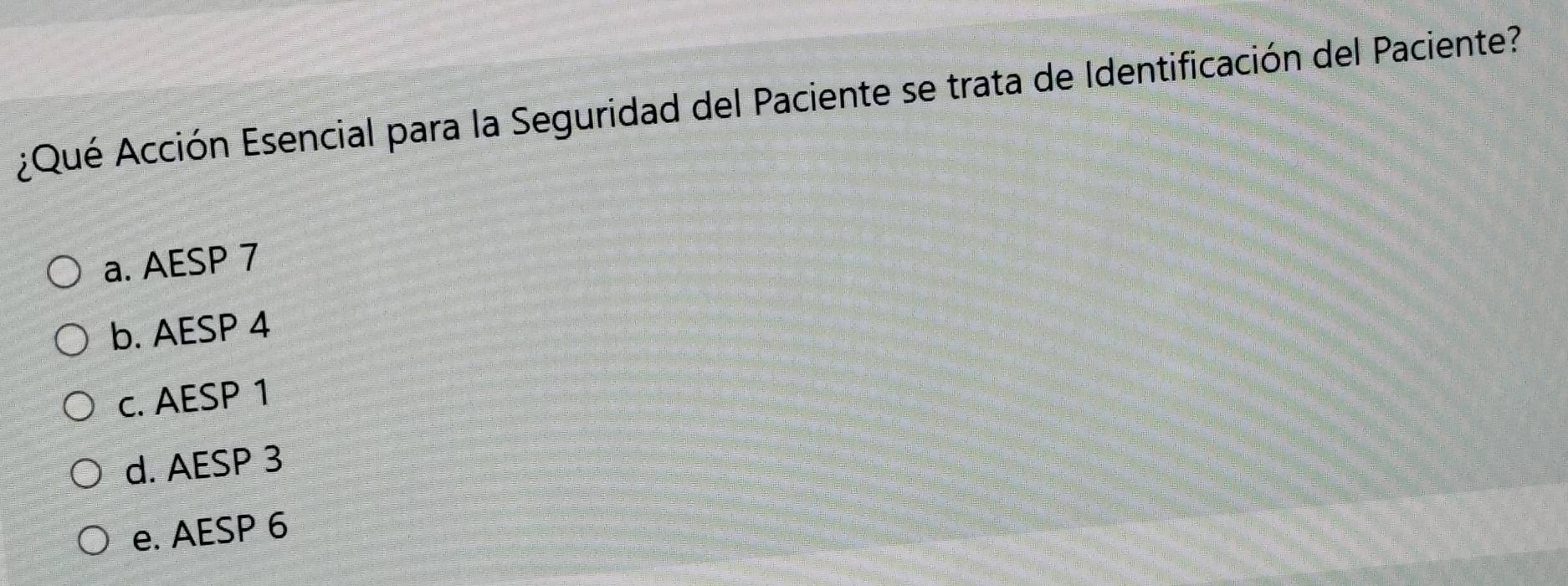 ¿Qué Acción Esencial para la Seguridad del Paciente se trata de Identificación del Paciente?
a. AESP 7
b. AESP 4
c. AESP 1
d. AESP 3
e. AESP 6