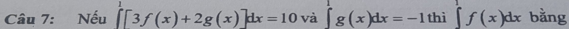 Nếu ∈tlimits _0^(1[3f(x)+2g(x)]dx=10 và ∈t g(x)dx=-1 thì ∈t ^1)f(x)dx bằng