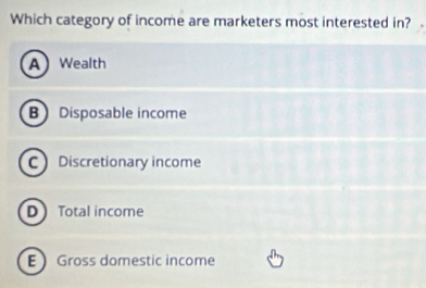 Which category of income are marketers most interested in?
AWealth
B Disposable income
C Discretionary income
D Total income
E Gross domestic income