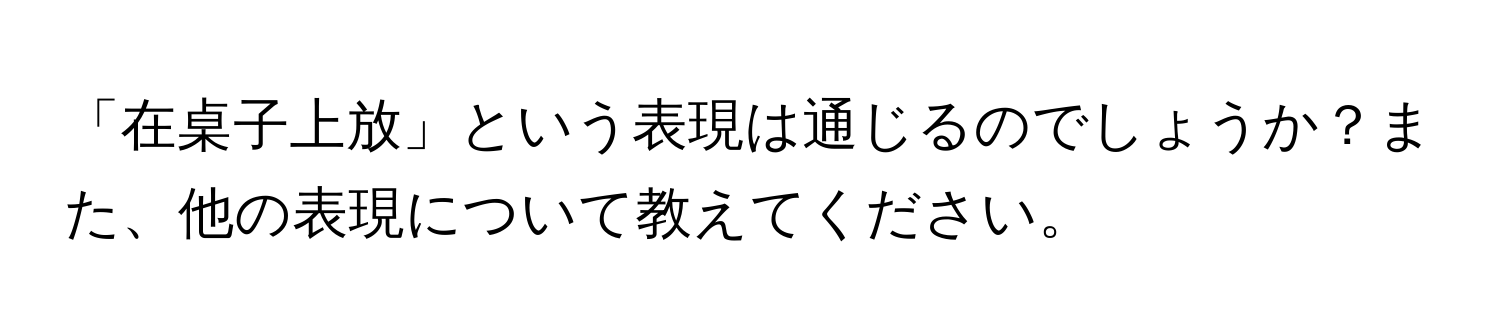 「在桌子上放」という表現は通じるのでしょうか？また、他の表現について教えてください。