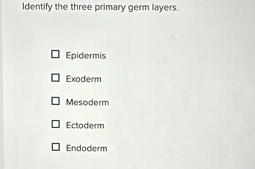 Solved: Identify the three primary germ layers. Epidermis Exoderm ...