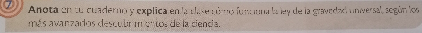 Anota en tu cuaderno y explica en la clase cómo funciona la ley de la gravedad universal, según los 
más avanzados descubrimientos de la ciencia.