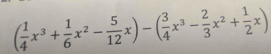 ( 1/4 x^3+ 1/6 x^2- 5/12 x)-( 3/4 x^3- 2/3 x^2+ 1/2 x)