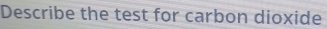 Describe the test for carbon dioxide