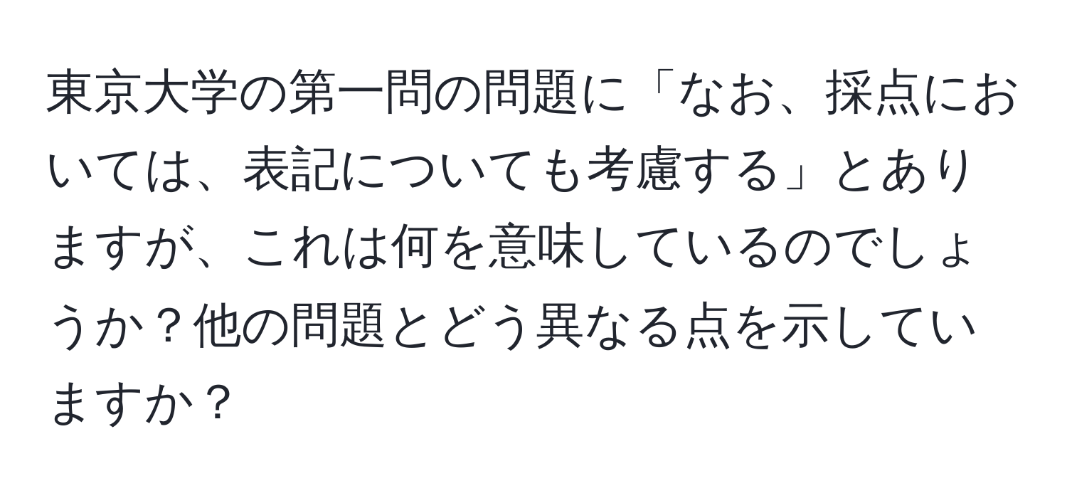 東京大学の第一問の問題に「なお、採点においては、表記についても考慮する」とありますが、これは何を意味しているのでしょうか？他の問題とどう異なる点を示していますか？