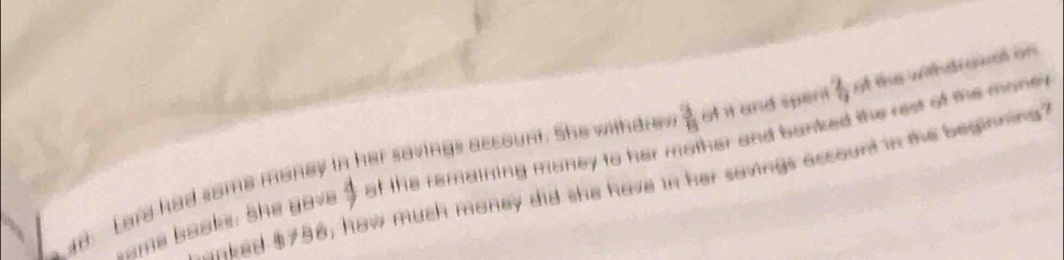 Lare had some money in her savings account. She withdre  3/8  of it and spert  2/9  At the withdrowal on 
ame boake. She gave beginarrayr △  to endarray at the remaining maney to her mother and banked the rest of the mone 
anked $758, how much money did she have in her savings account in the beginning?