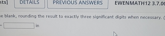 ts] DETAILS PREVIOUS ANSWERS EWENMATH12 3.7.0 
he blank, rounding the result to exactly three significant digits when necessary. (
=□ in