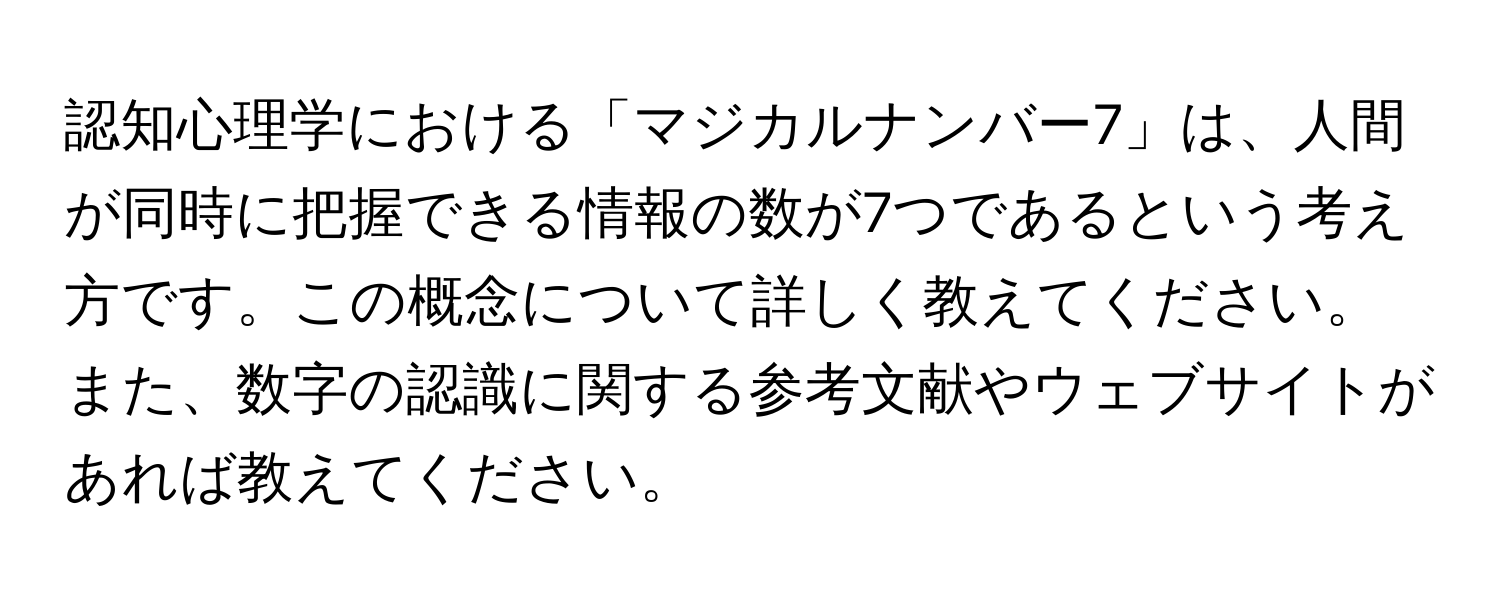 認知心理学における「マジカルナンバー7」は、人間が同時に把握できる情報の数が7つであるという考え方です。この概念について詳しく教えてください。また、数字の認識に関する参考文献やウェブサイトがあれば教えてください。