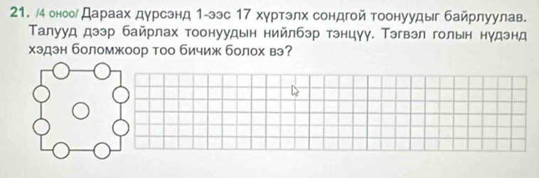 4 оноол Дараах дурсэнд 1-ээс 17 хγртэлх сондгой тоонуудыг байрлуулав. 
Талууд дээр байрлах тоонуудын нийлбэр тэнцγу. Тэгвэл гольн нудэнд 
хэдэн боломжоор тоо бичиж болох вэ?