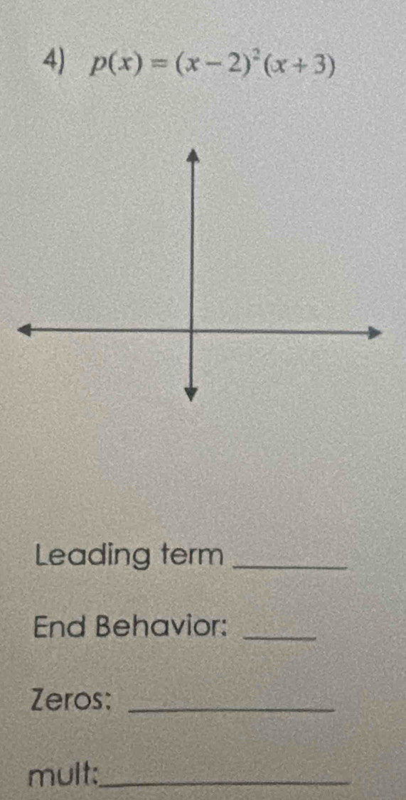 p(x)=(x-2)^2(x+3)
Leading term_ 
End Behavior:_ 
Zeros:_ 
mult:_